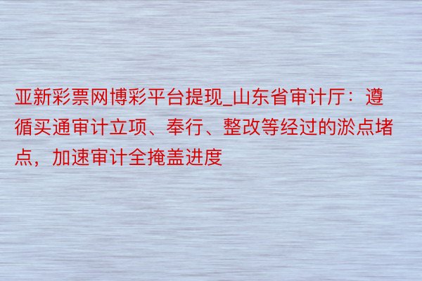 亚新彩票网博彩平台提现_山东省审计厅：遵循买通审计立项、奉行