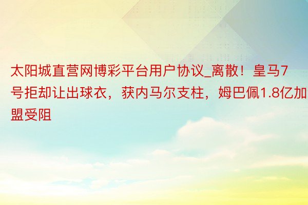 太阳城直营网博彩平台用户协议_离散！皇马7号拒却让出球衣，获