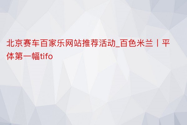 北京赛车百家乐网站推荐活动_百色米兰丨平体第一幅tifo